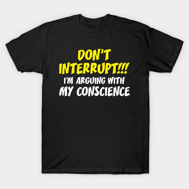 Don't Interrupt!!! I'm Arguing With My Conscience - Funny Sayings T-Shirt by WIZECROW